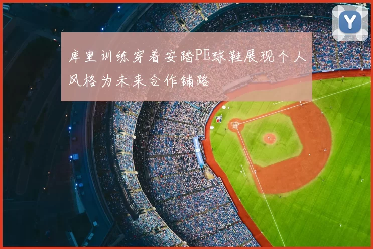 库里训练穿着安踏PE球鞋展现个人风格为未来合作铺路