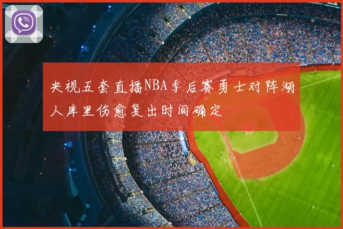央视五套直播NBA季后赛勇士对阵湖人库里伤愈复出时间确定