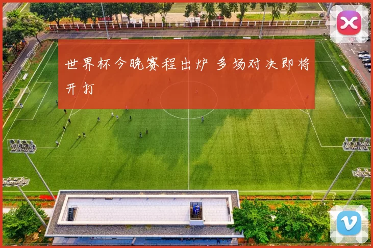 世界杯今晚赛程出炉 多场对决即将开打