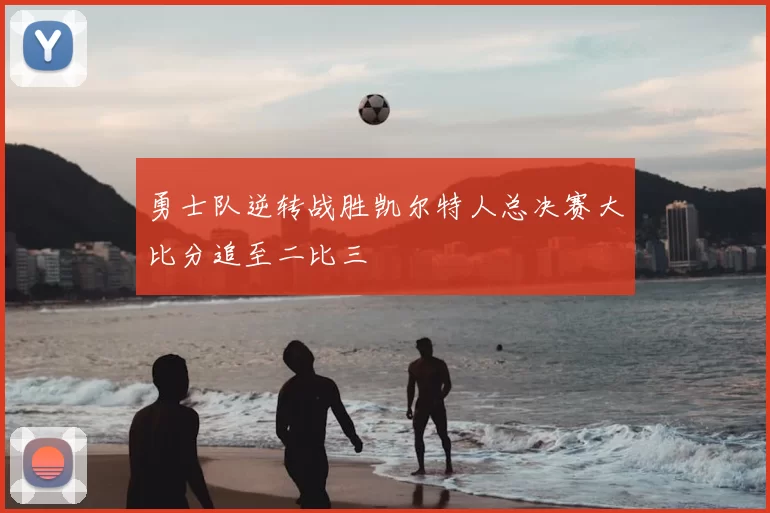 勇士队逆转战胜凯尔特人总决赛大比分追至二比三