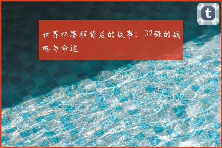 世界杯赛程背后的故事:32强的战略与命运