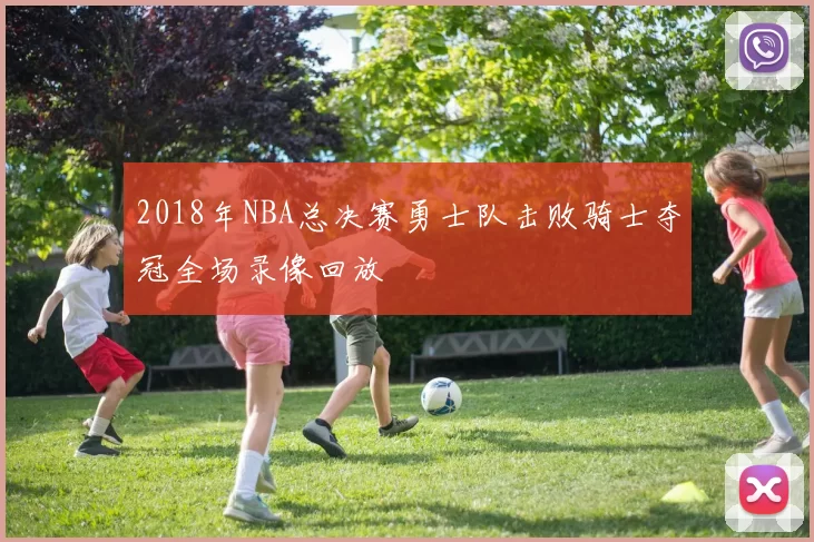 2018年NBA总决赛勇士队击败骑士夺冠全场录像回放