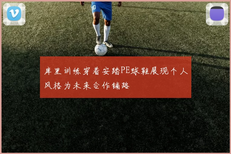 库里训练穿着安踏PE球鞋展现个人风格为未来合作铺路