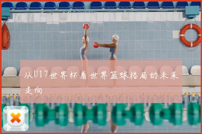 从U17世界杯看世界篮球格局的未来走向