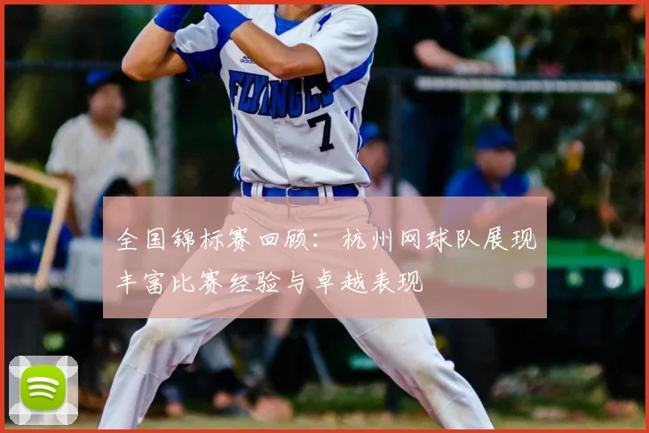 全国锦标赛回顾:杭州网球队展现丰富比赛经验与卓越表现