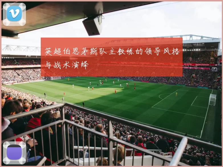 英超伯恩茅斯队主教练的领导风格与战术演绎