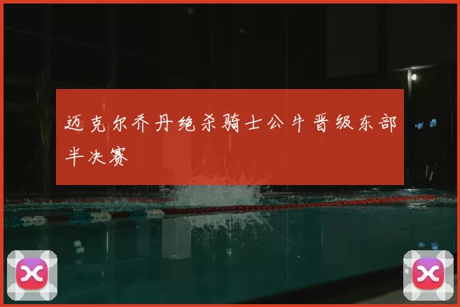 迈克尔乔丹绝杀骑士公牛晋级东部半决赛