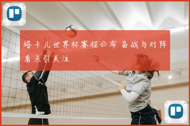 塔卡儿世界杯赛程公布 备战与对阵看点引关注