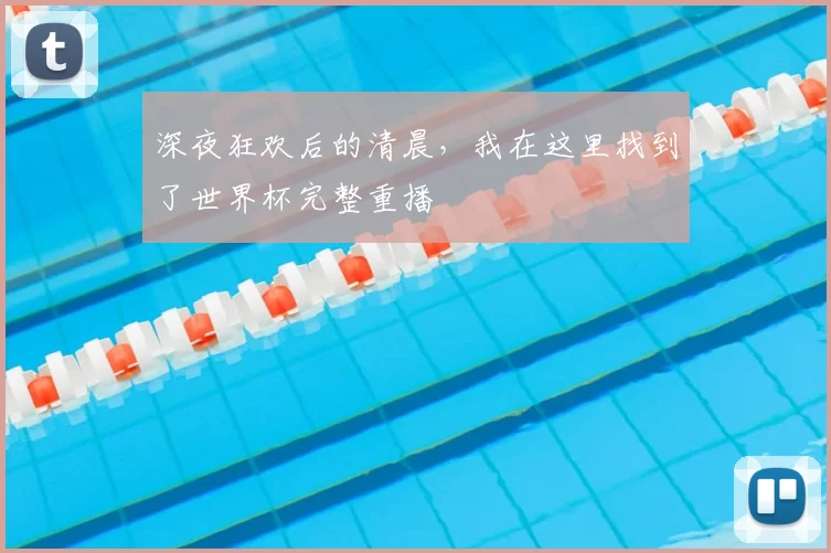 深夜狂欢后的清晨，我在这里找到了世界杯完整重播