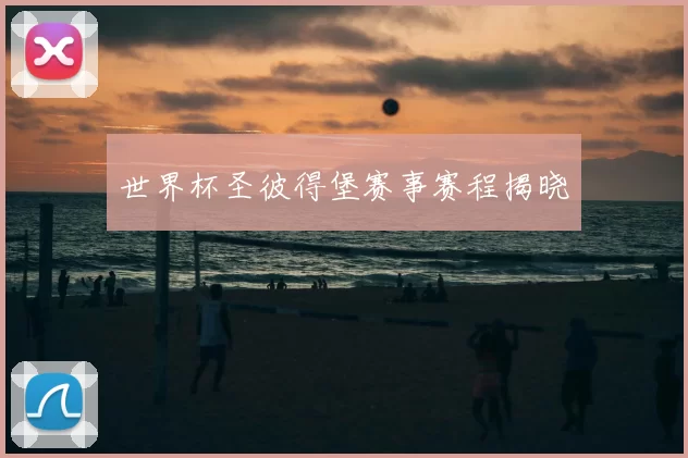 世界杯圣彼得堡赛事赛程揭晓