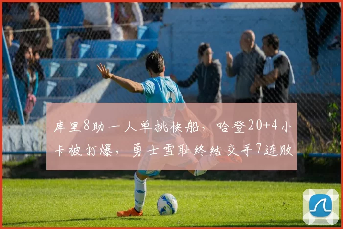 库里8助一人单挑快船,哈登20+4小卡被打爆,勇士雪耻终结交手7连败