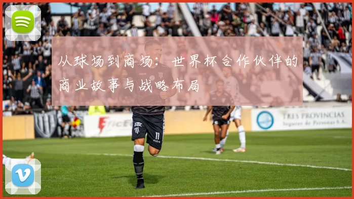 从球场到商场:世界杯合作伙伴的商业故事与战略布局