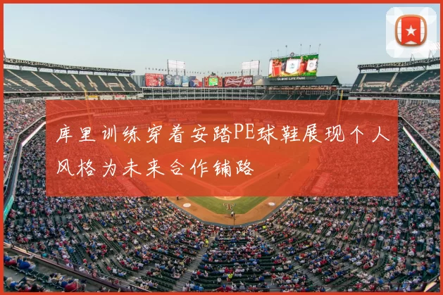 库里训练穿着安踏PE球鞋展现个人风格为未来合作铺路