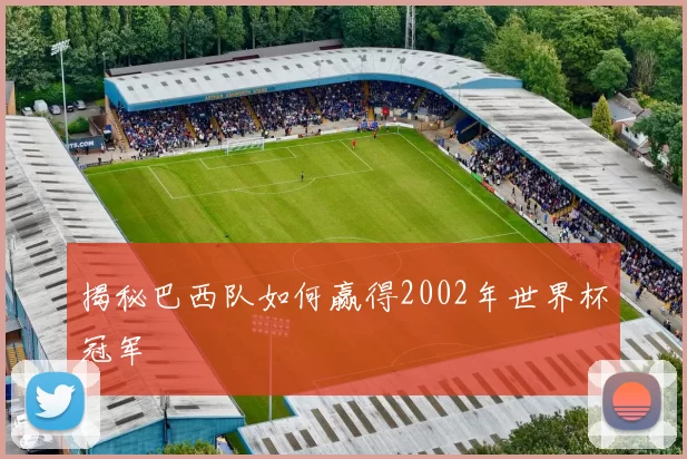 揭秘巴西队如何赢得2002年世界杯冠军