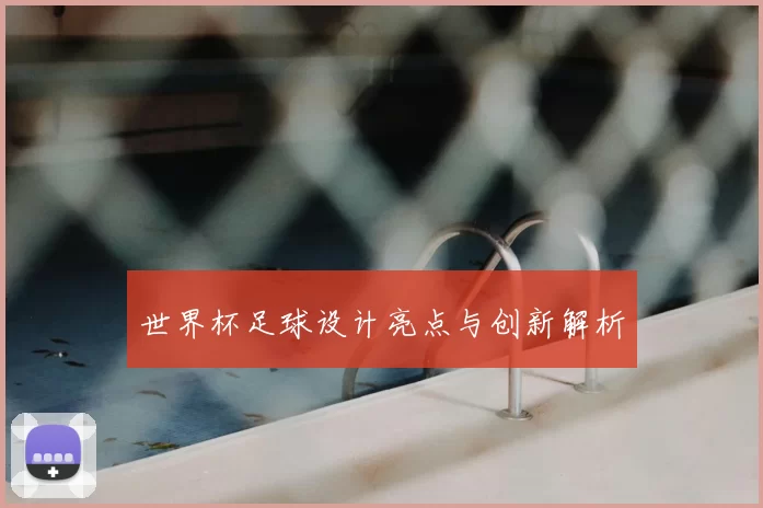 世界杯足球设计亮点与创新解析