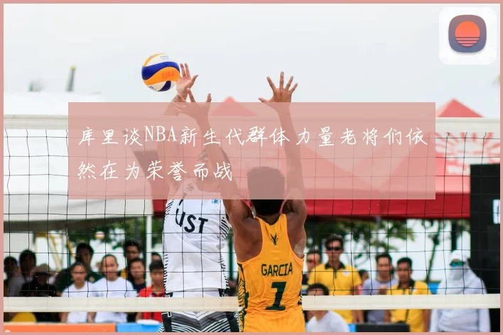 库里谈NBA新生代群体力量老将们依然在为荣誉而战