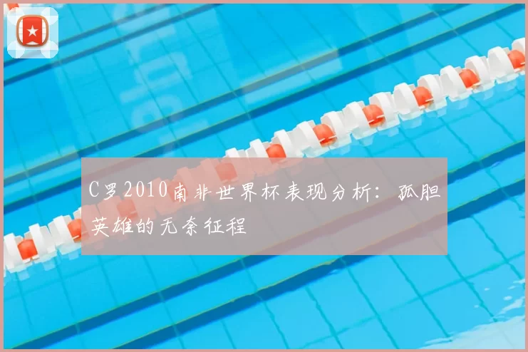 C罗2010南非世界杯表现分析:孤胆英雄的无奈征程