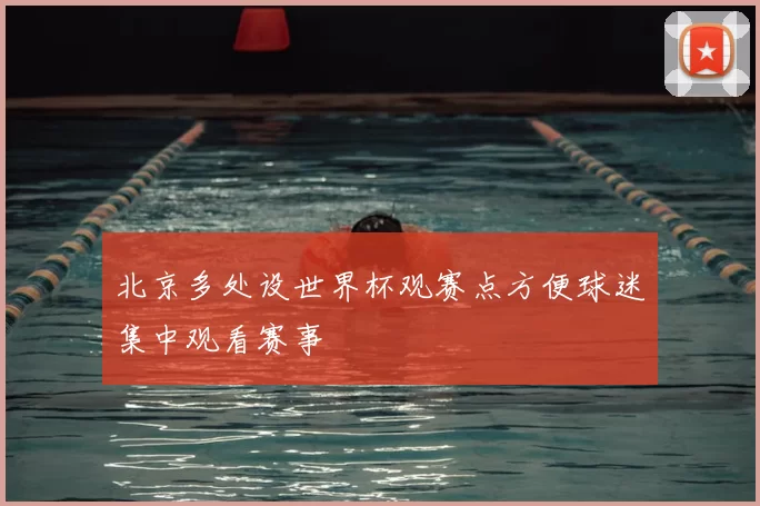 北京多处设世界杯观赛点方便球迷集中观看赛事