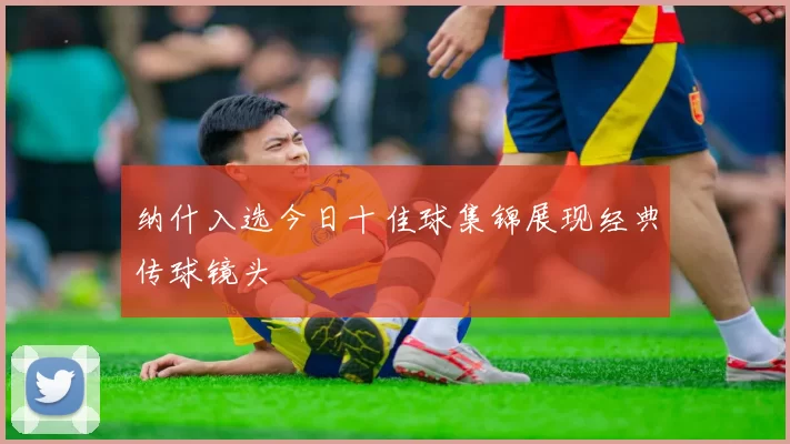 纳什入选今日十佳球集锦展现经典传球镜头