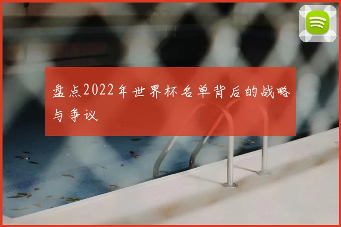 盘点2022年世界杯名单背后的战略与争议