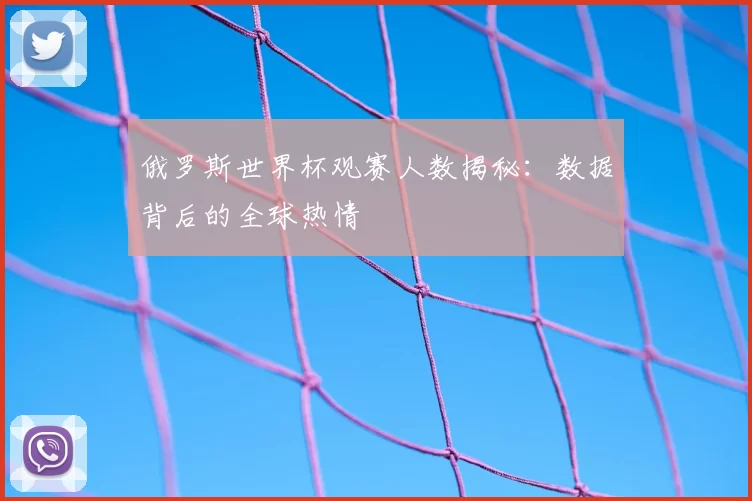 俄罗斯世界杯观赛人数揭秘:数据背后的全球热情
