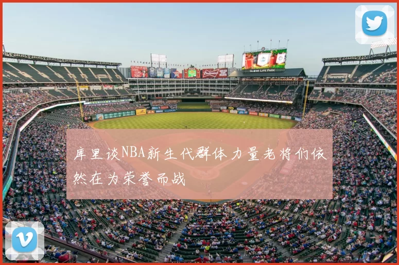 库里谈NBA新生代群体力量老将们依然在为荣誉而战