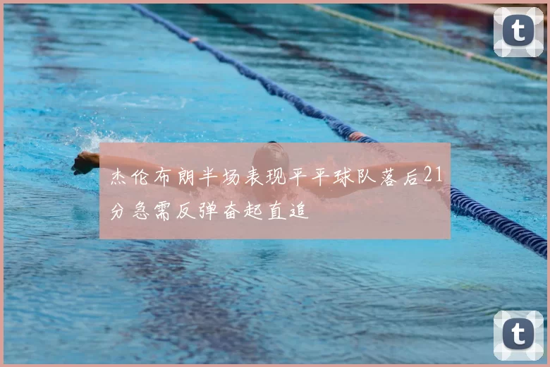 杰伦布朗半场表现平平球队落后21分急需反弹奋起直追