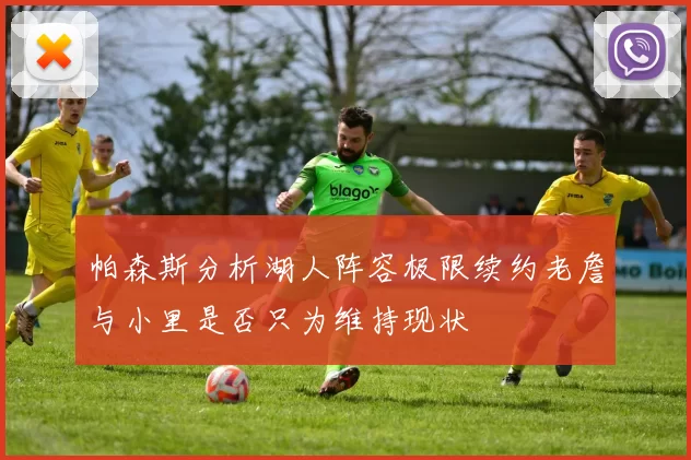 帕森斯分析湖人阵容极限续约老詹与小里是否只为维持现状