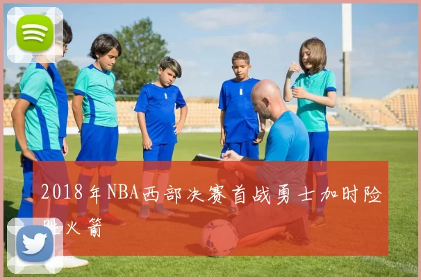 2018年NBA西部决赛首战勇士加时险胜火箭