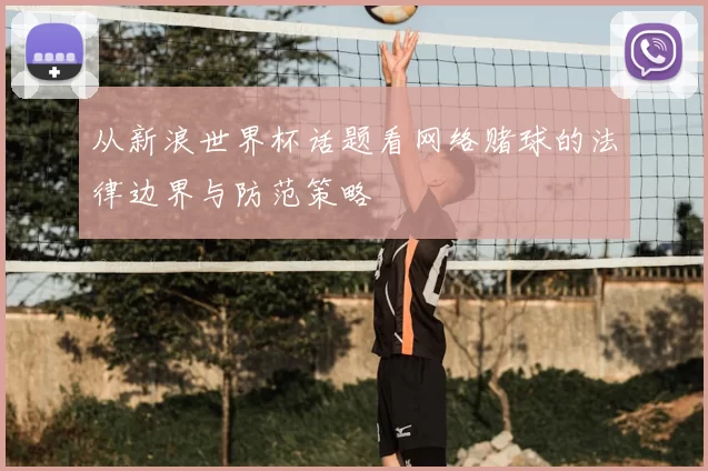 从新浪世界杯话题看网络赌球的法律边界与防范策略
