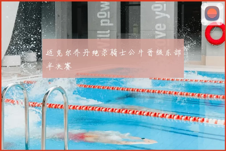 迈克尔乔丹绝杀骑士公牛晋级东部半决赛