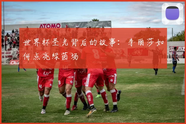 世界杯圣光背后的故事：李丽莎如何点亮绿茵场