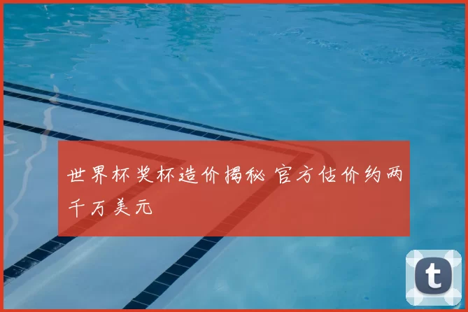 世界杯奖杯造价揭秘 官方估价约两千万美元