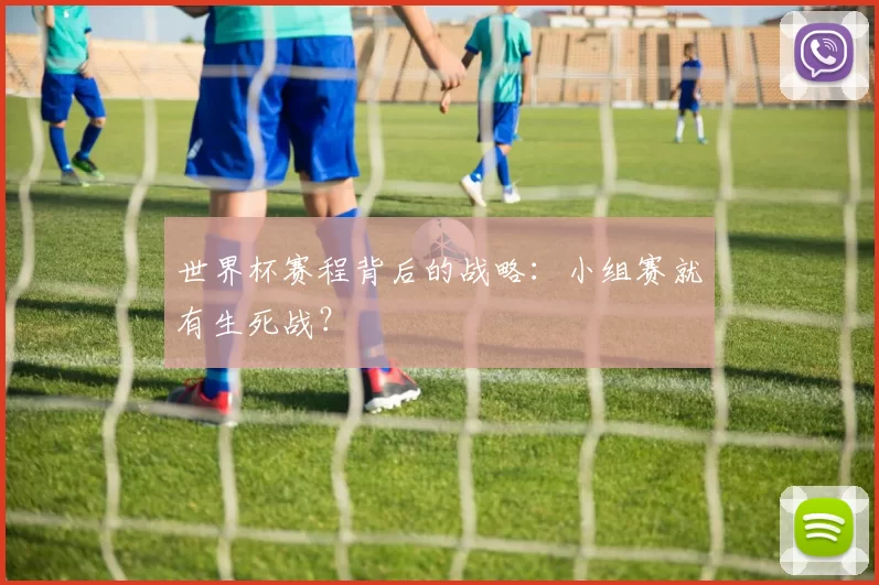 世界杯赛程背后的战略:小组赛就有生死战?