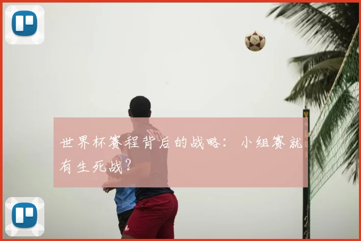 世界杯赛程背后的战略:小组赛就有生死战?