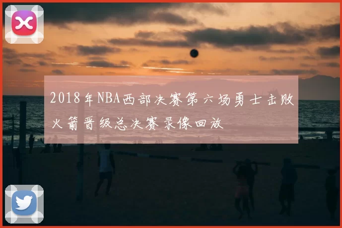 2018年NBA西部决赛第六场勇士击败火箭晋级总决赛录像回放