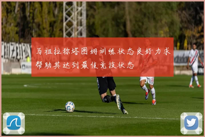 马祖拉称塔图姆训练状态良好力求帮助其达到最佳竞技状态