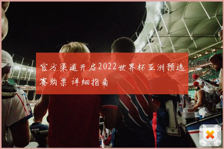 官方渠道开启2022世界杯亚洲预选赛购票 详细指南