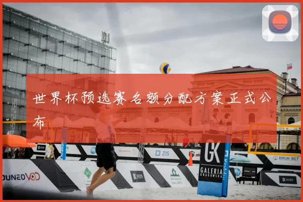 世界杯预选赛名额分配方案正式公布