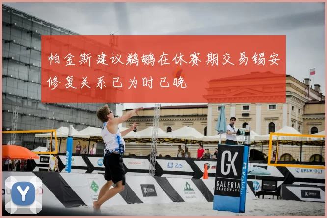 帕金斯建议鹈鹕在休赛期交易锡安修复关系已为时已晚