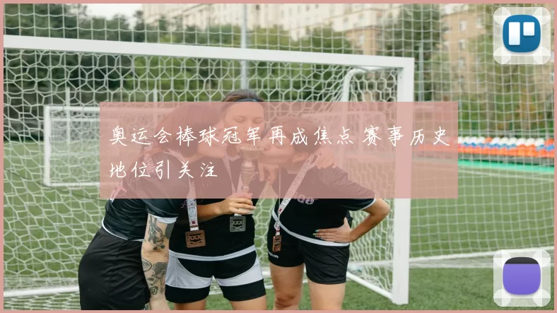 奥运会棒球冠军再成焦点 赛事历史地位引关注
