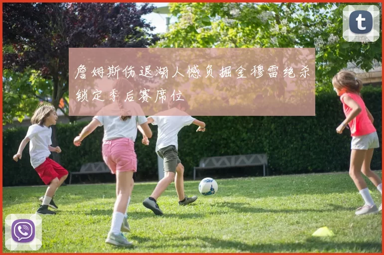 詹姆斯伤退湖人憾负掘金穆雷绝杀锁定季后赛席位