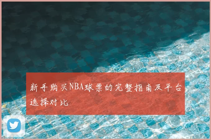新手购买NBA球票的完整指南及平台选择对比