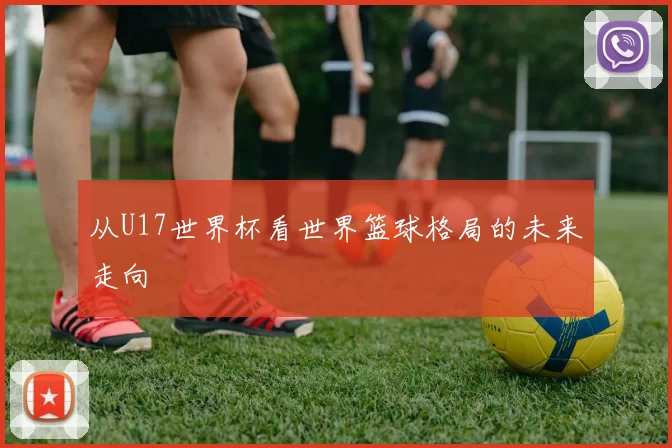 从U17世界杯看世界篮球格局的未来走向