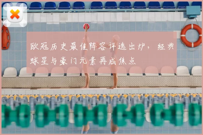欧冠历史最佳阵容评选出炉,经典球星与豪门元素再成焦点