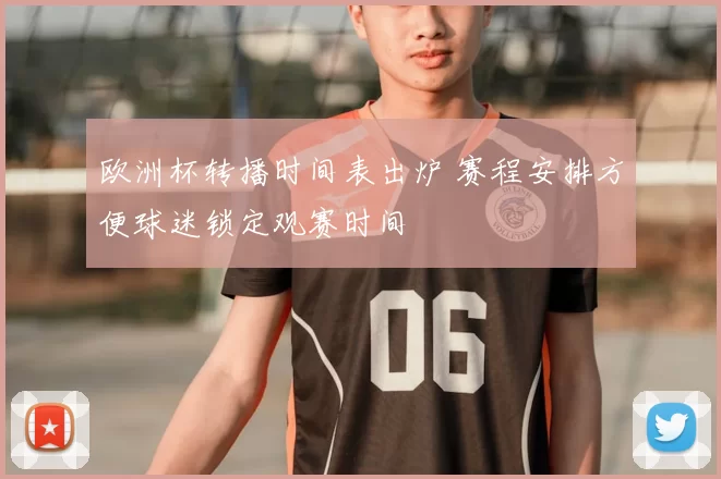 欧洲杯转播时间表出炉 赛程安排方便球迷锁定观赛时间