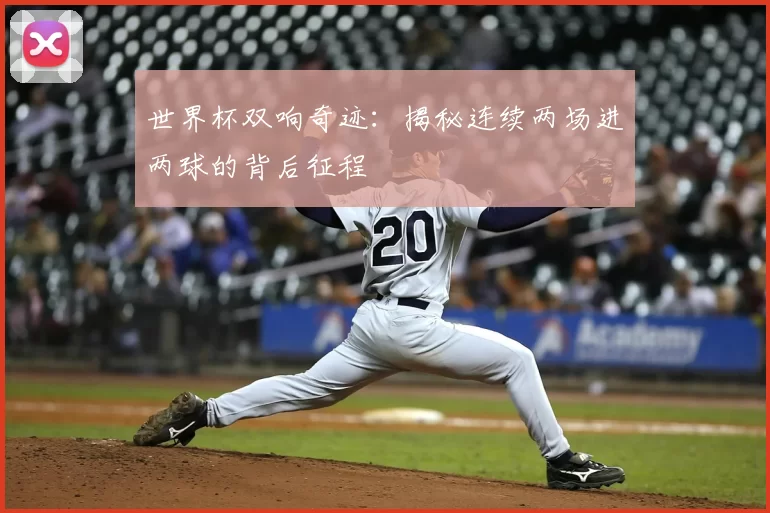 世界杯双响奇迹:揭秘连续两场进两球的背后征程