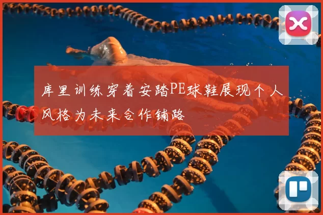 库里训练穿着安踏PE球鞋展现个人风格为未来合作铺路