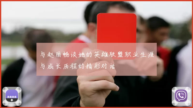 与赵丽畅谈她的英雄联盟职业生涯与成长历程的精彩对话