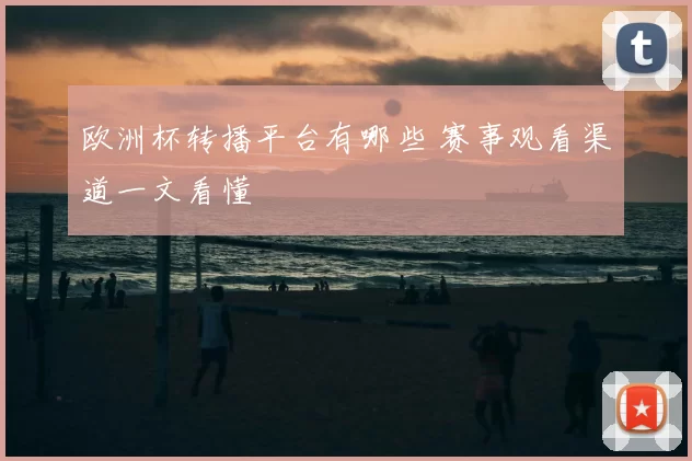 欧洲杯转播平台有哪些 赛事观看渠道一文看懂